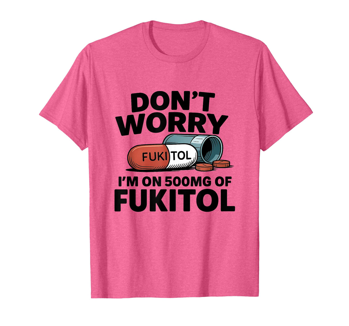 Don't Worry I'm On 500mg Of Fukitol Funny Sarcastic tee T-Shirt