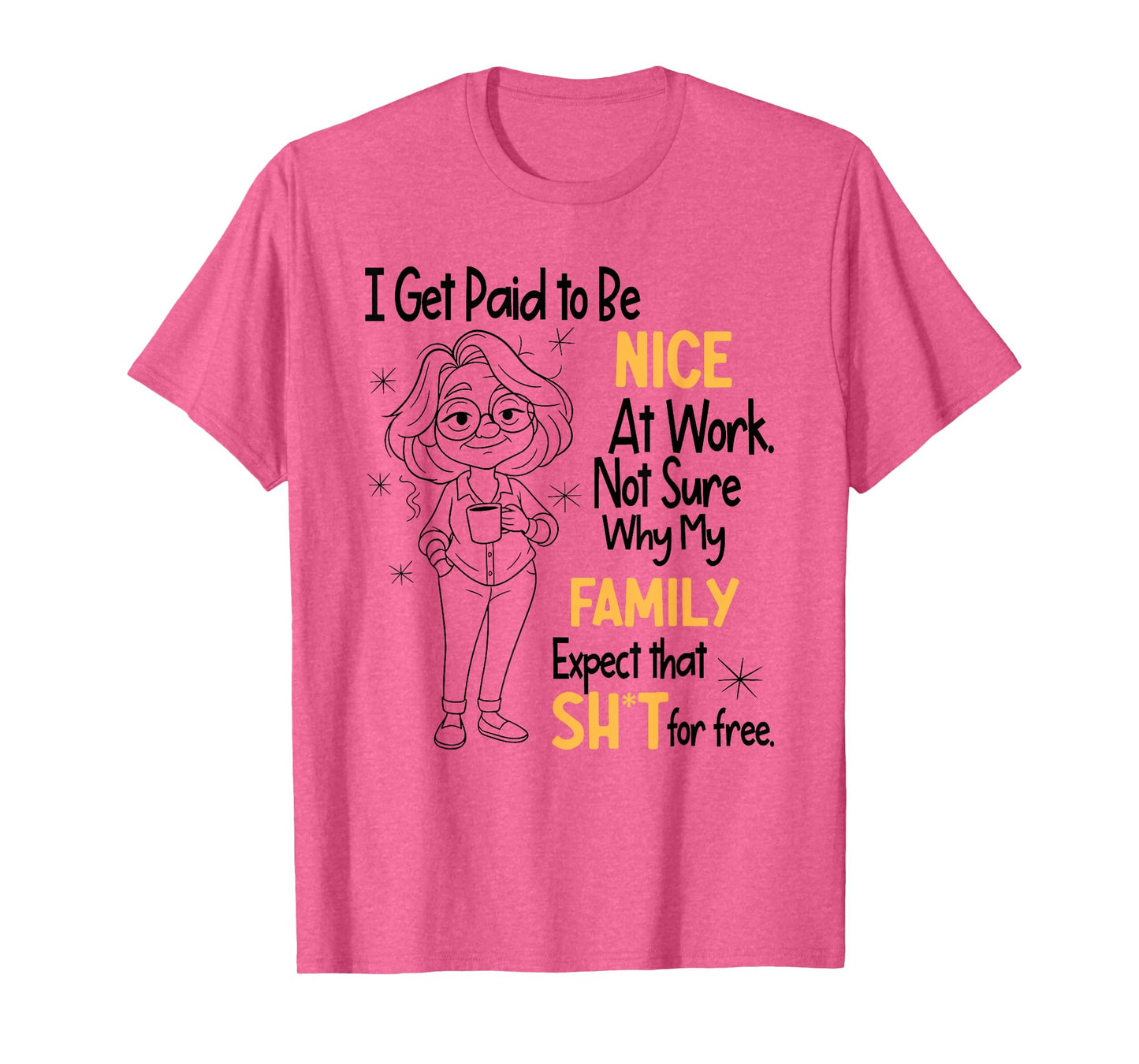 I Get Paid to Be Nice at Work Not Sure Why My Family Expect T-Shirt