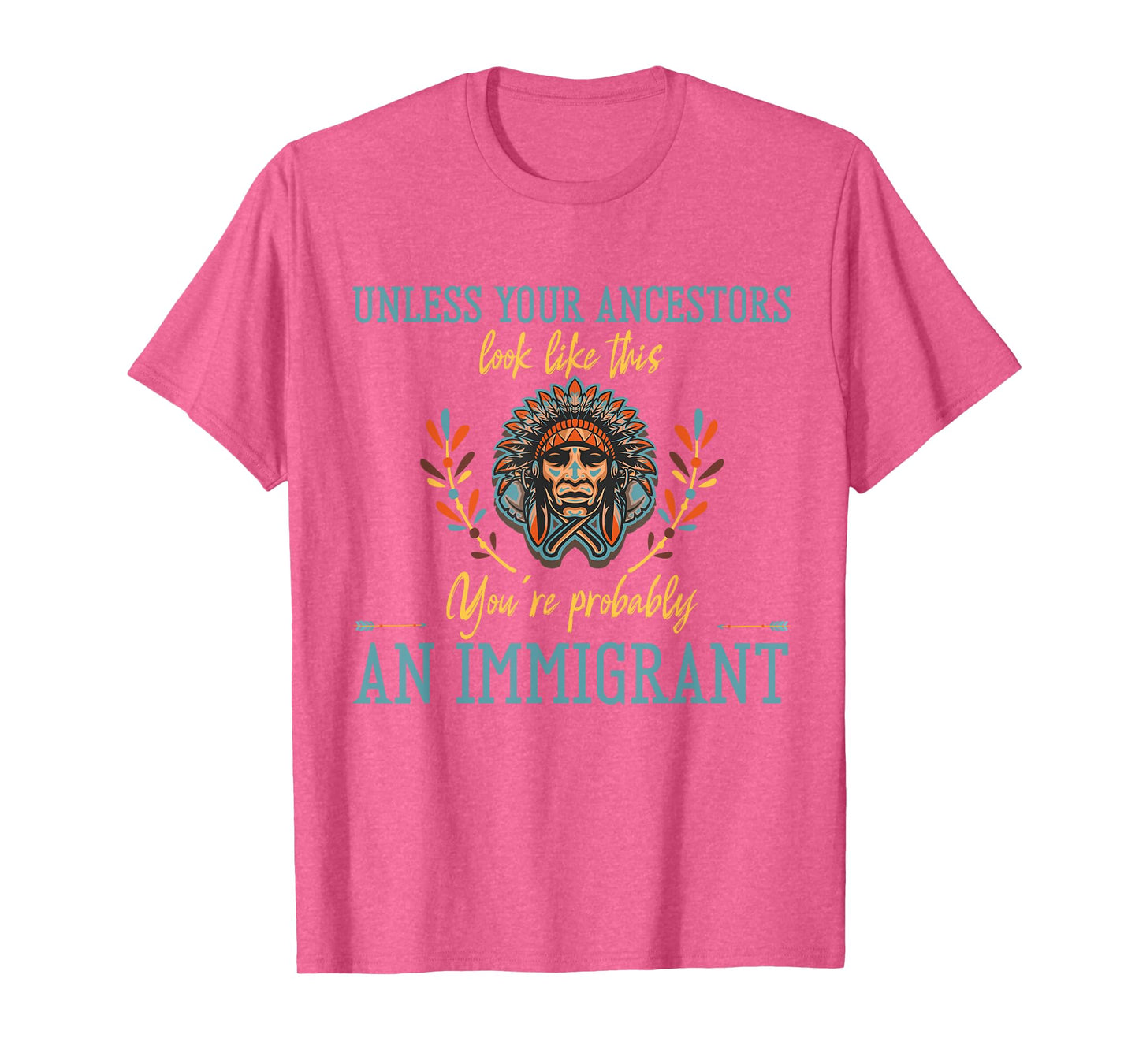 Unless Your Ancestors Look Like This You´re An Immigrant T-Shirt