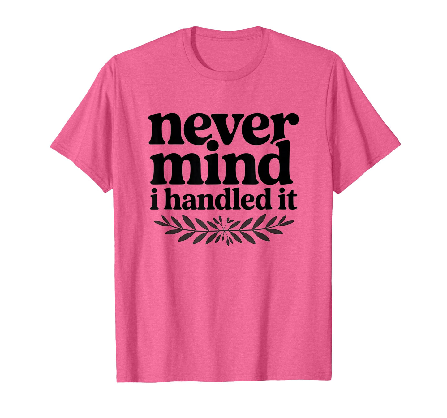 Never Mind i Handled it Funny Sarcastic Sayings T-Shirt