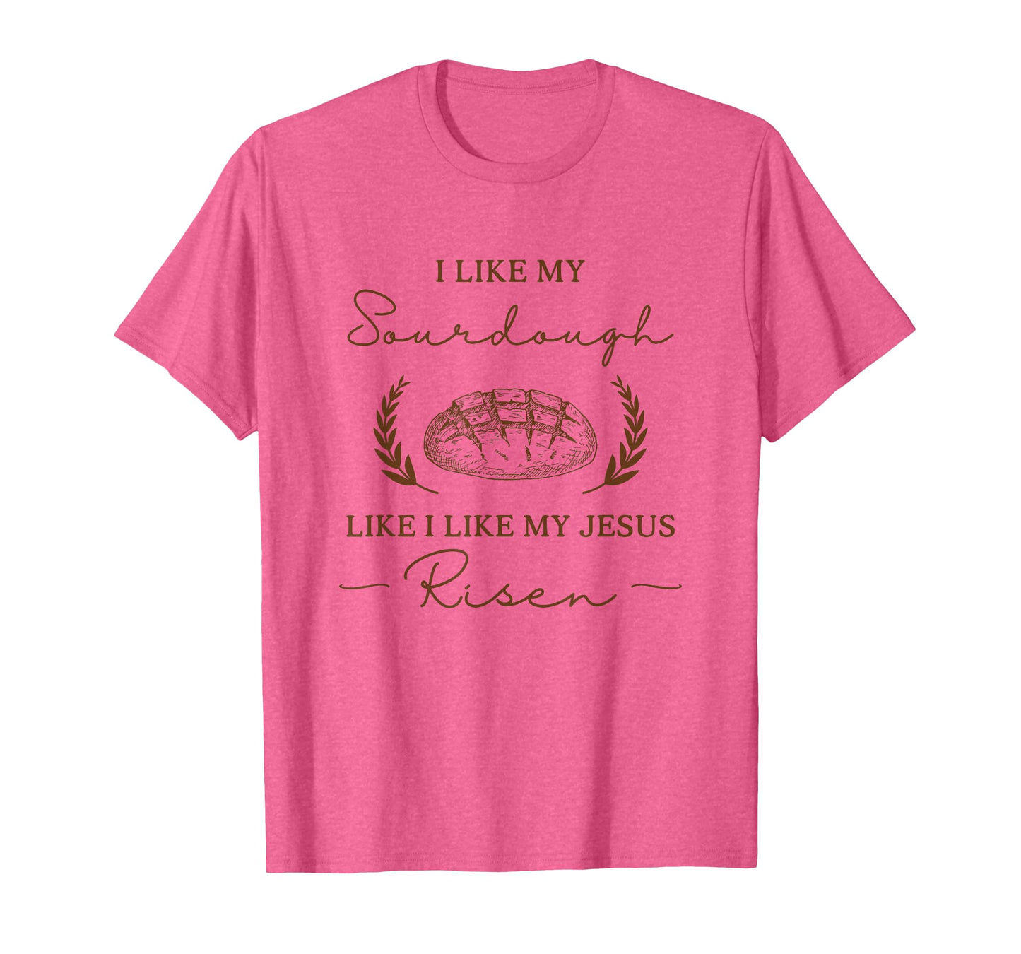 I Like My Sourdough Like I Like My Jesus Risen Funny Baker T-Shirt
