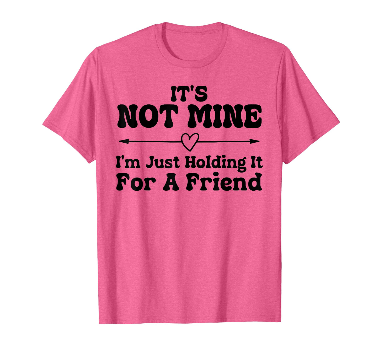 Its Not Mine Im Just Holding It for A Friend Funny Sarcasm T-Shirt