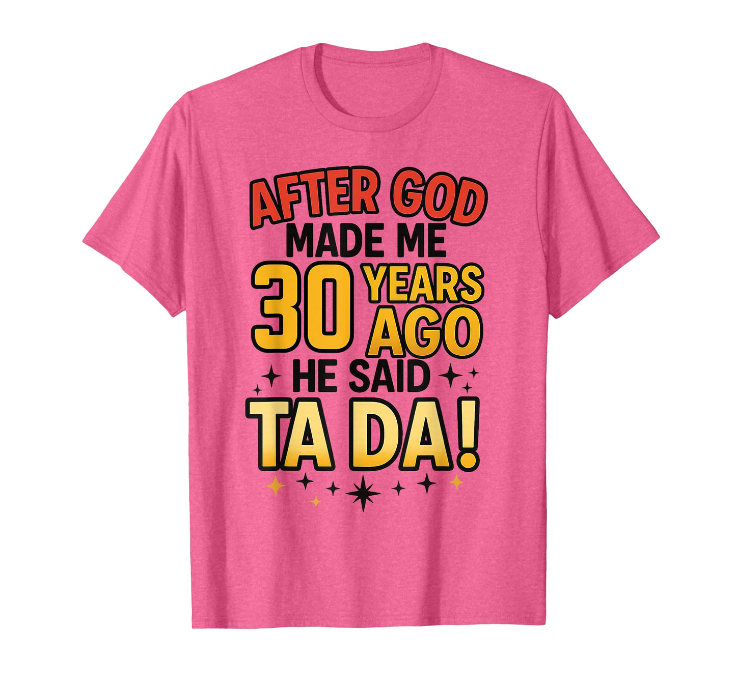 After God Made Me 30 Years Ago He Said Ta Da T-Shirt