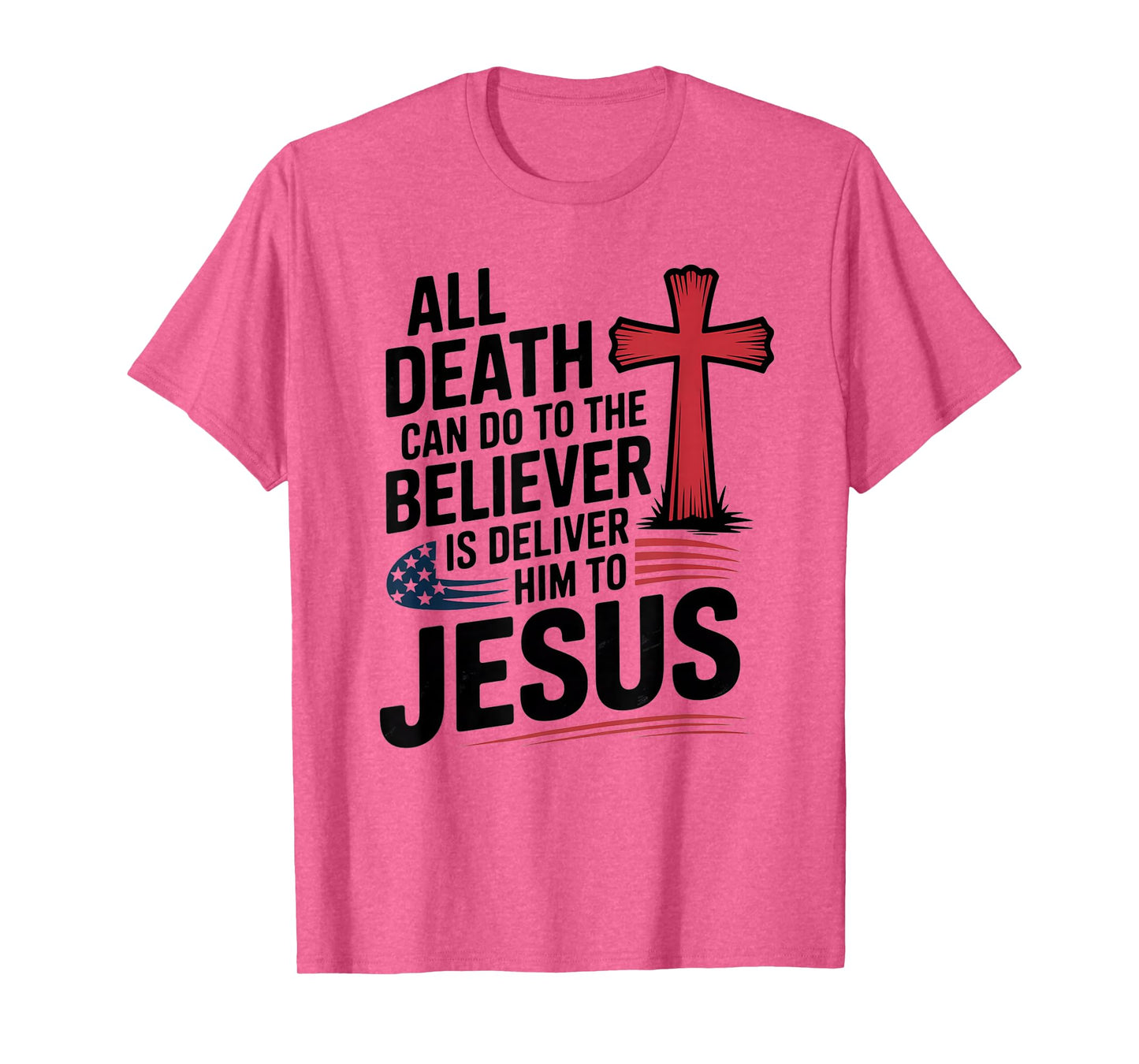 All Death Can Do to The Believer is Deliver Him to Jesus T-Shirt