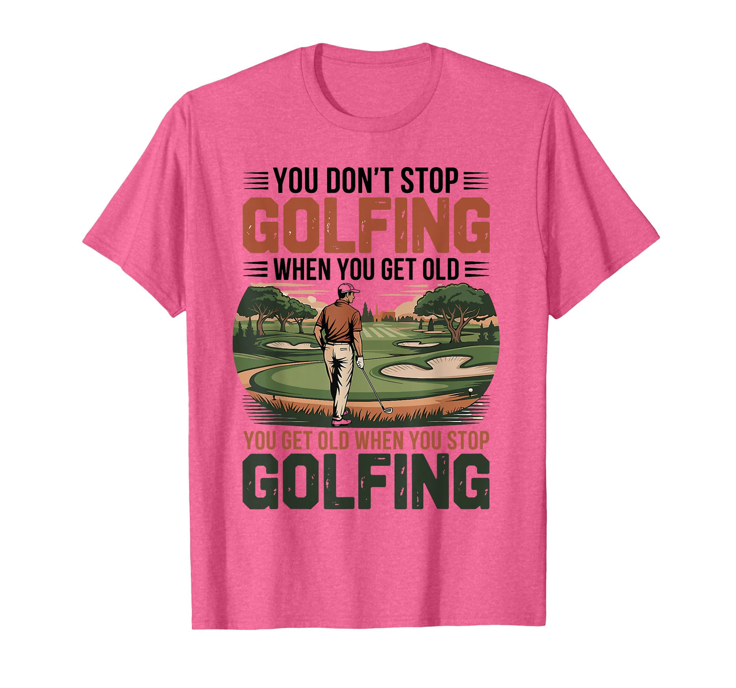 You Don't Stop Golfing When You Get Old Motivational Golf T-Shirt