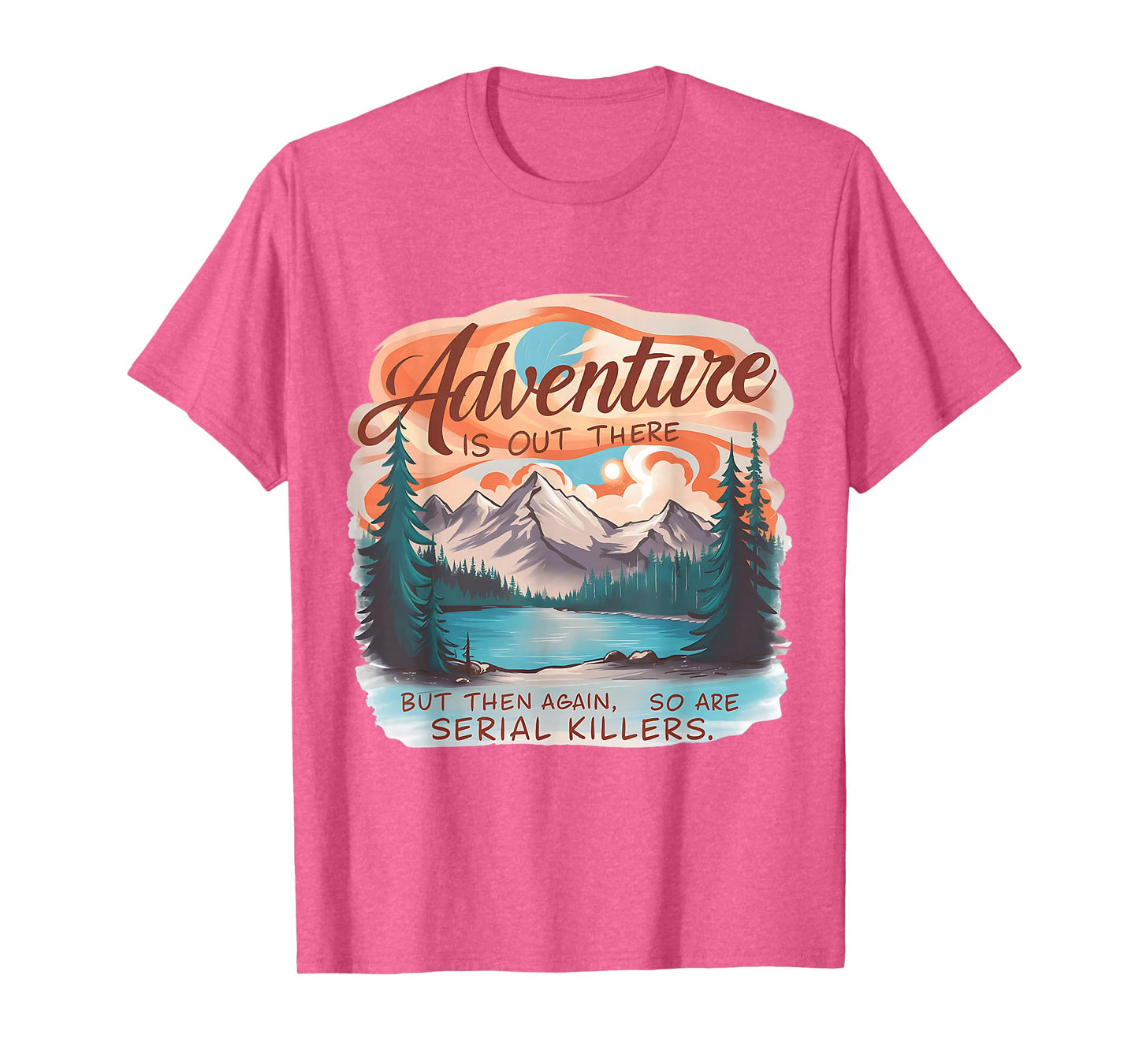 ADVENTURE IS OUT THERE BUT SO ARE SERIAL KILLERS Camping T-Shirt