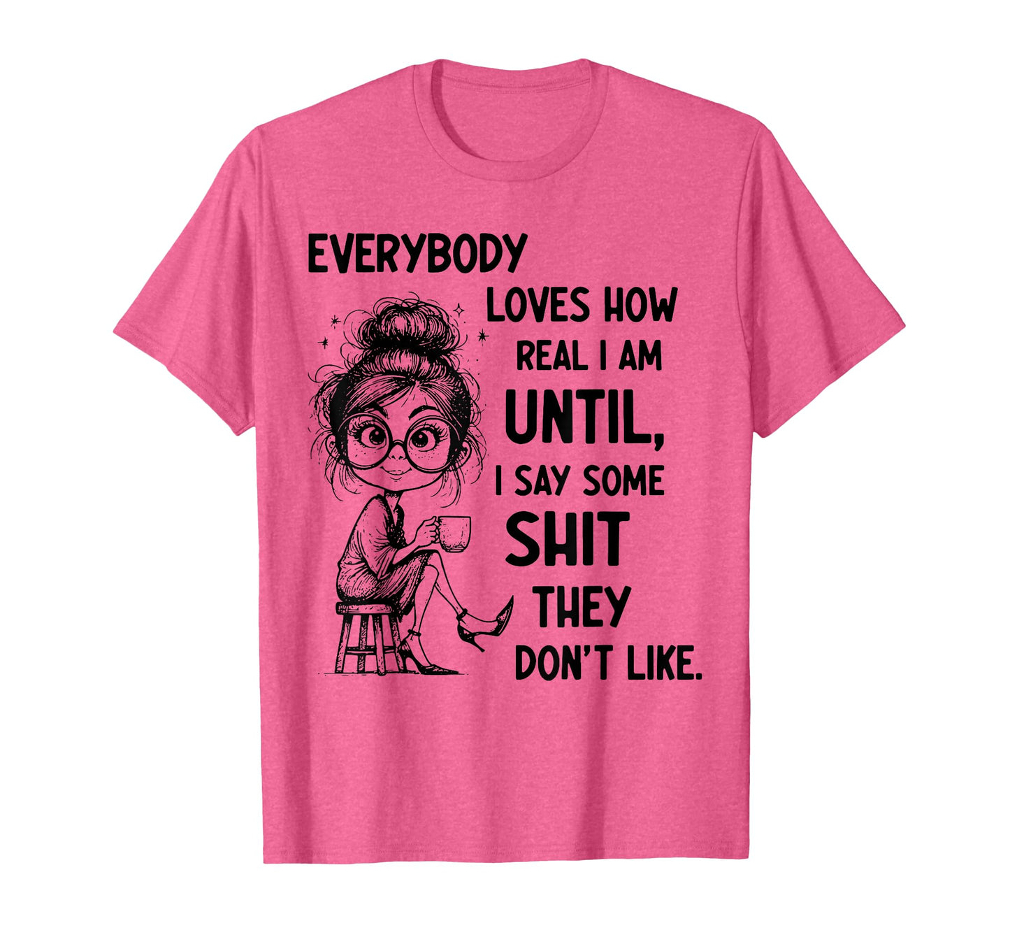 Funny Quote Everybody Loves How Real I Am Until T-Shirt