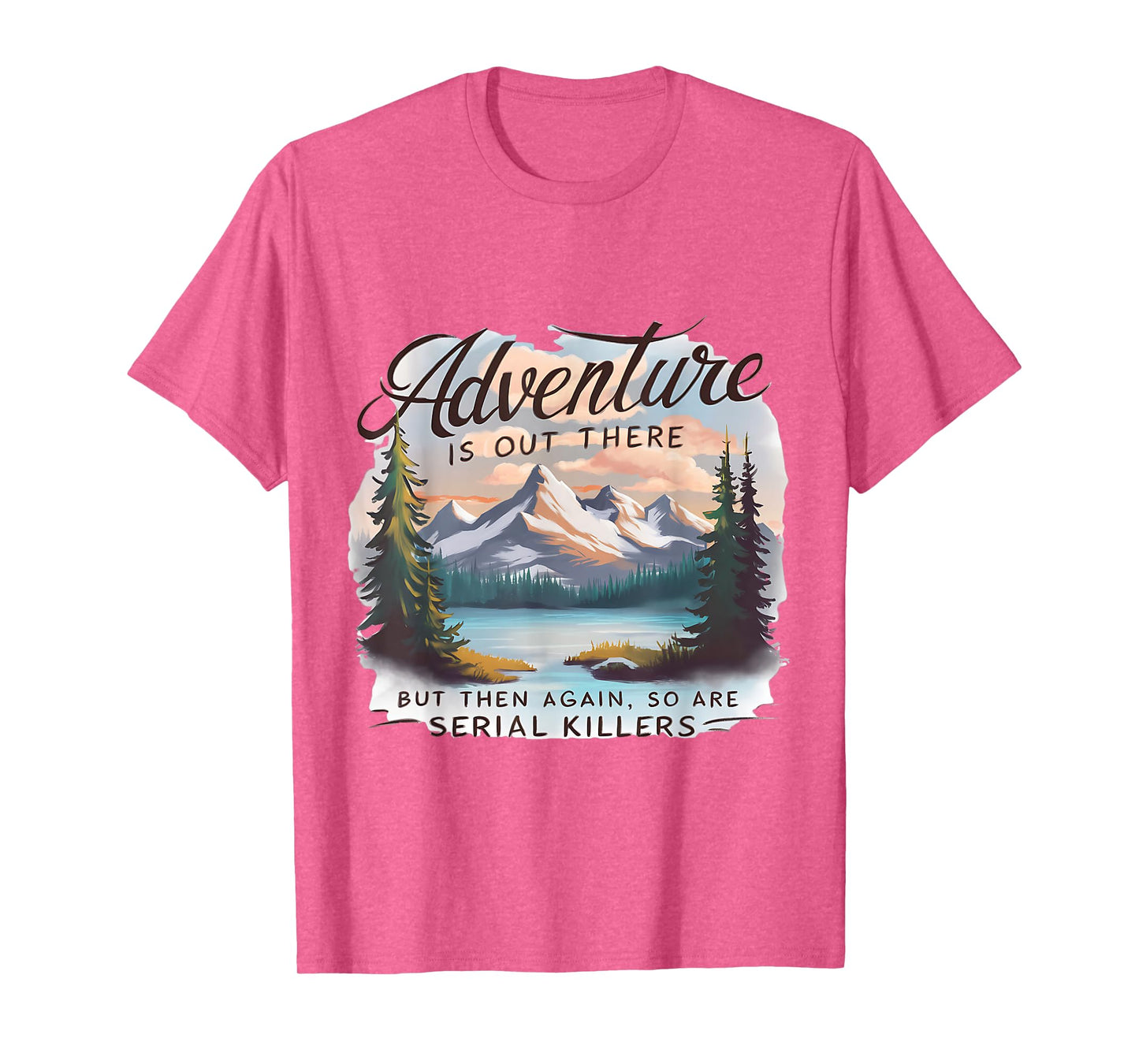 ADVENTURE IS OUT THERE BUT SO ARE SERIAL KILLERS Camping T-Shirt