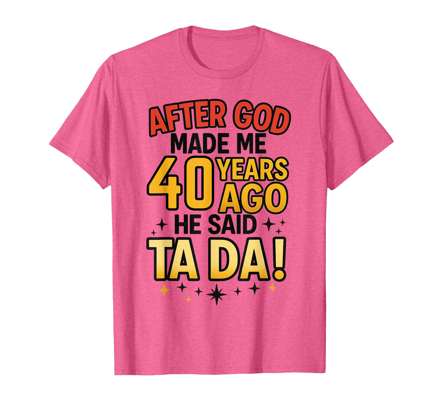After God Made Me 40 Years Ago He Said Ta Da 40th Birthday F T-Shirt