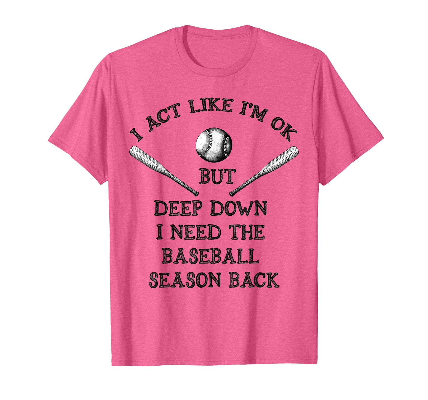 I Act Like I’m OK But Deep Down I Need The Baseball Season B T-Shirt