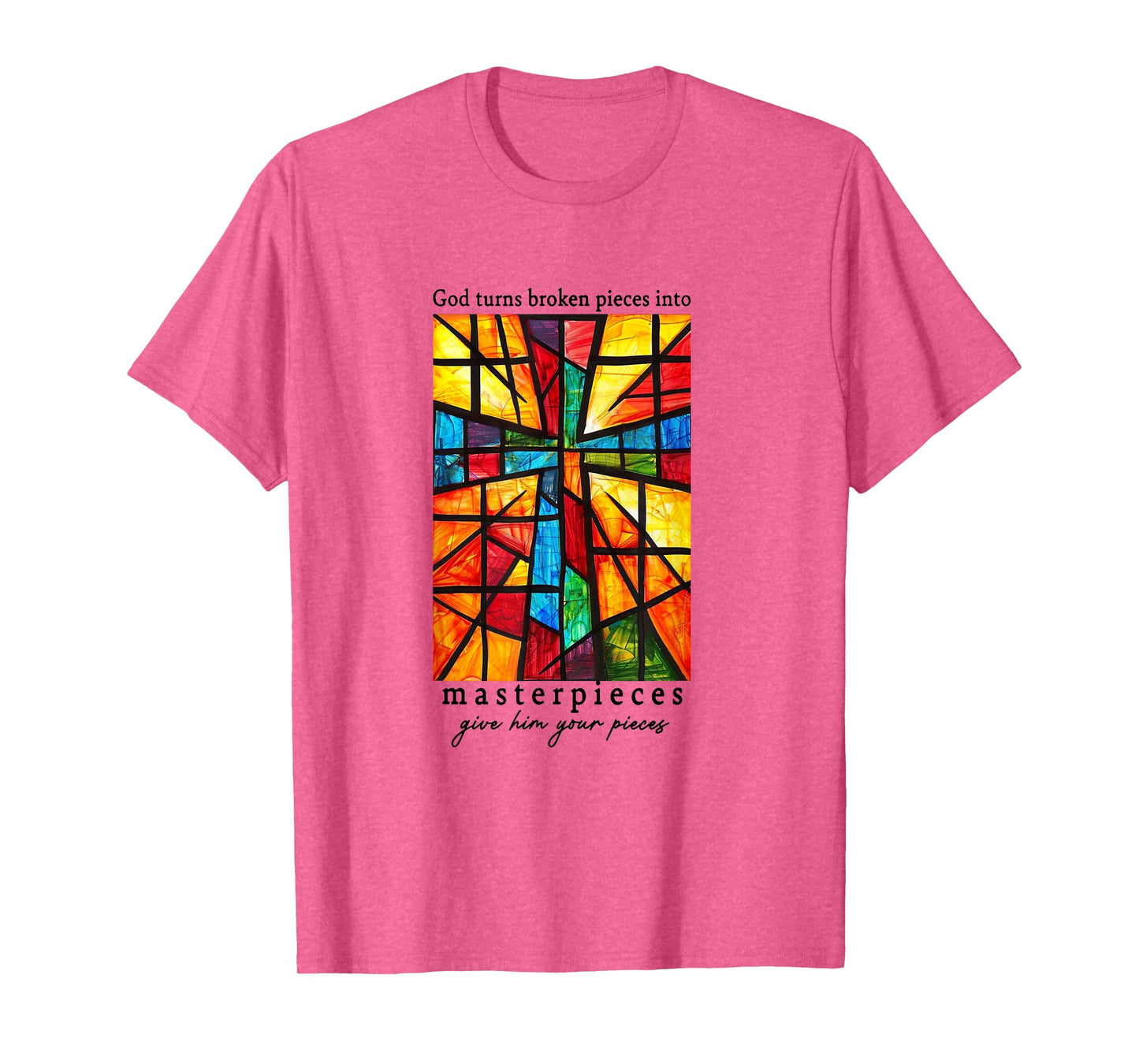 God Turns Broken Pieces Into Masterpieces Give Him Your T-Shirt