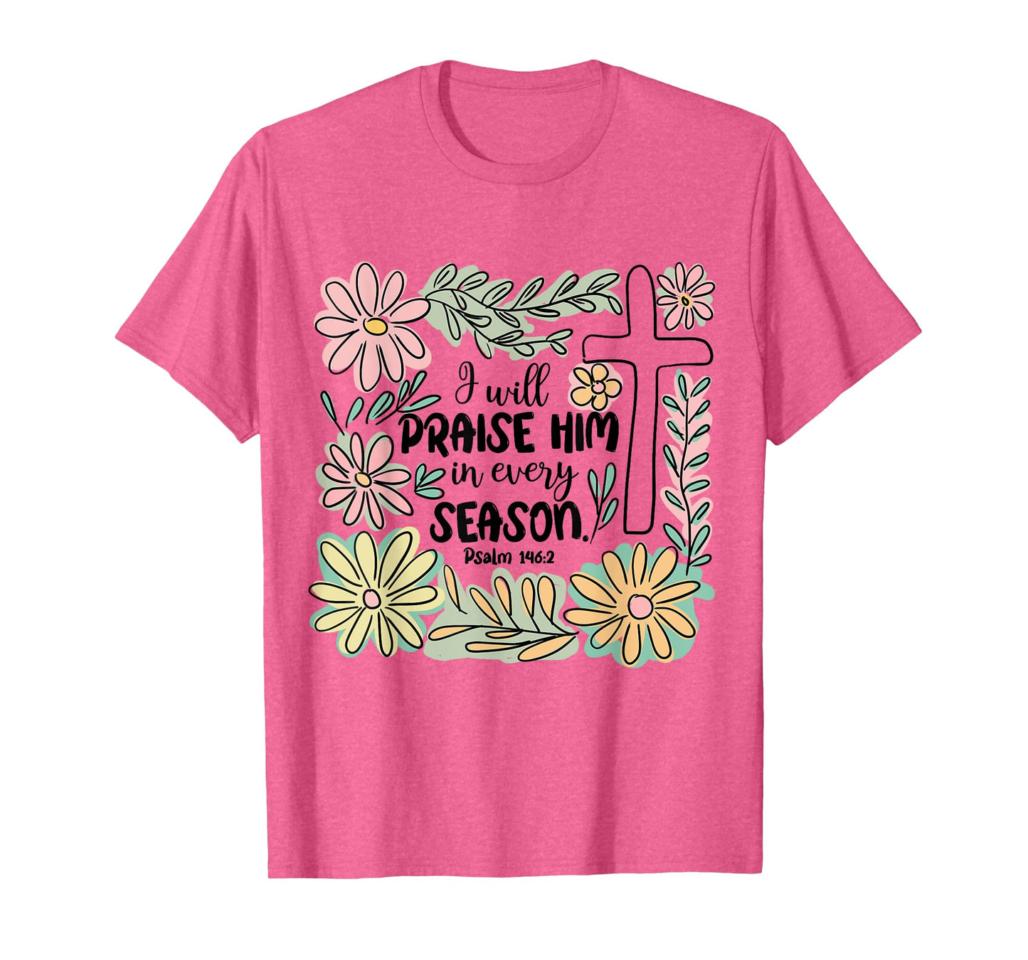 I-Will Praise Him In Every Season Floral Bible Verse Faith T-Shirt