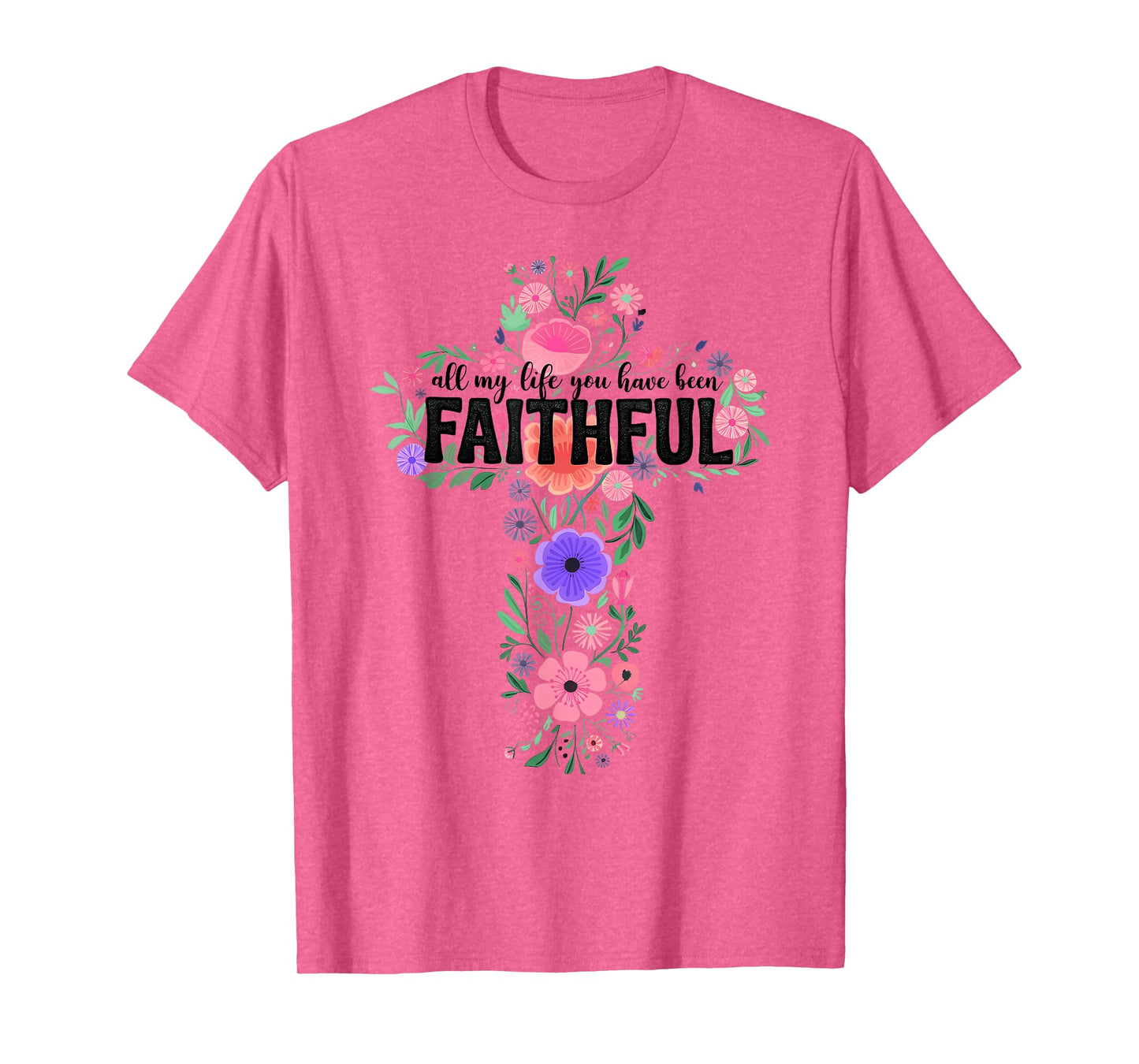 All My Life You Have Been Faithful Floral Christian Cross T-Shirt