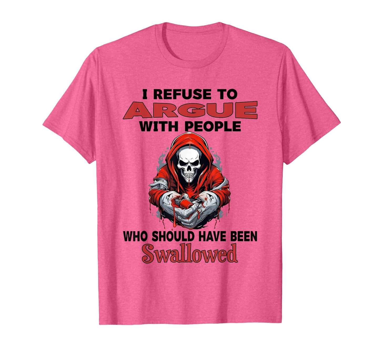 I Refuse to Argue with People Who Should Have Been Swallowed T-Shirt
