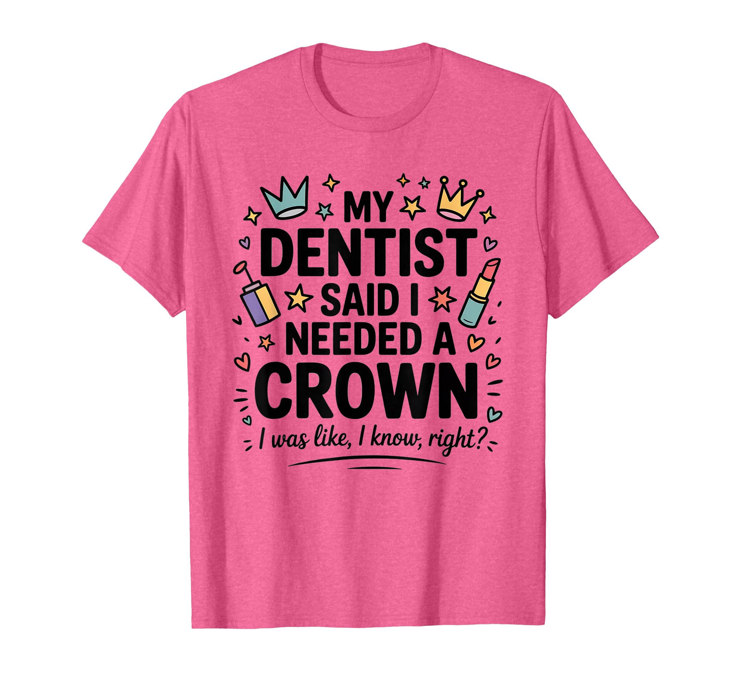 My Dentist Said I Need A Crown I Was Like I Know Right T-Shirt