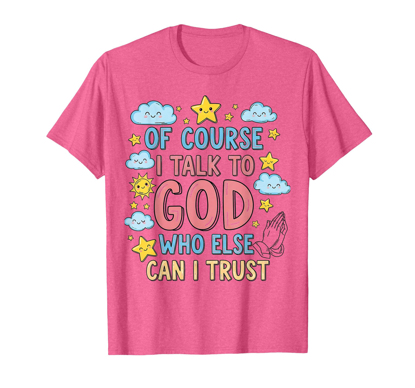 of Course I Talk to God Who Else can I Trust T-Shirt