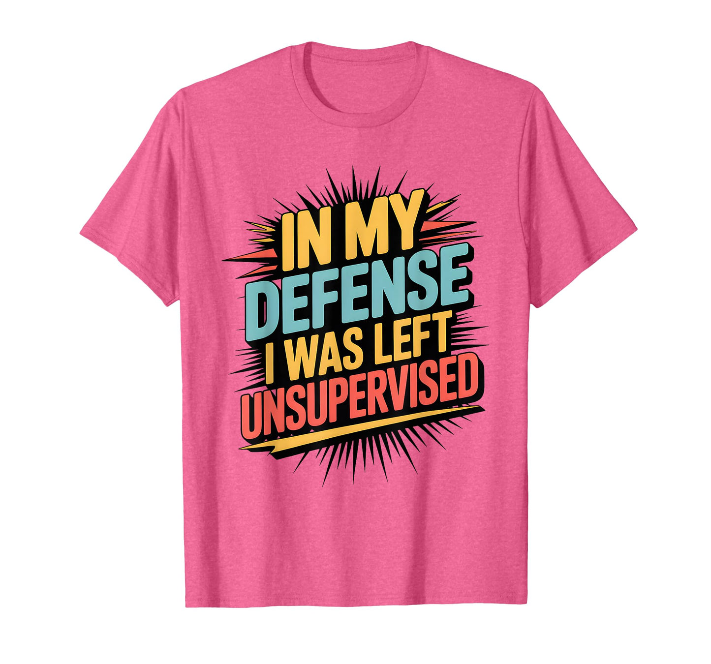 In My Defense I Was Left Unsupervised Funny Quote T-Shirt