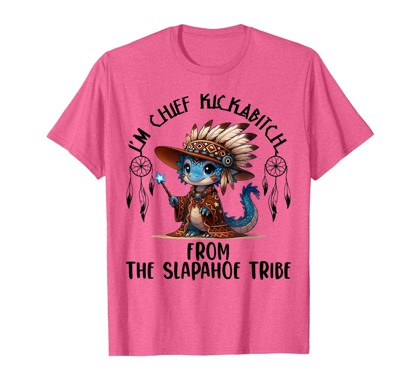 I'm Chief Kickabitchs from The Slapahoe Tribe Funny Dragon T-Shirt