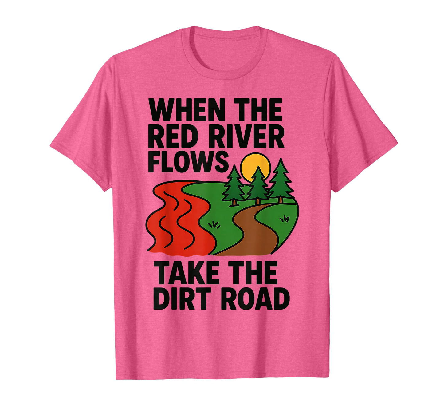 When The red River Flows, take The Dirt Road Funny T-Shirt
