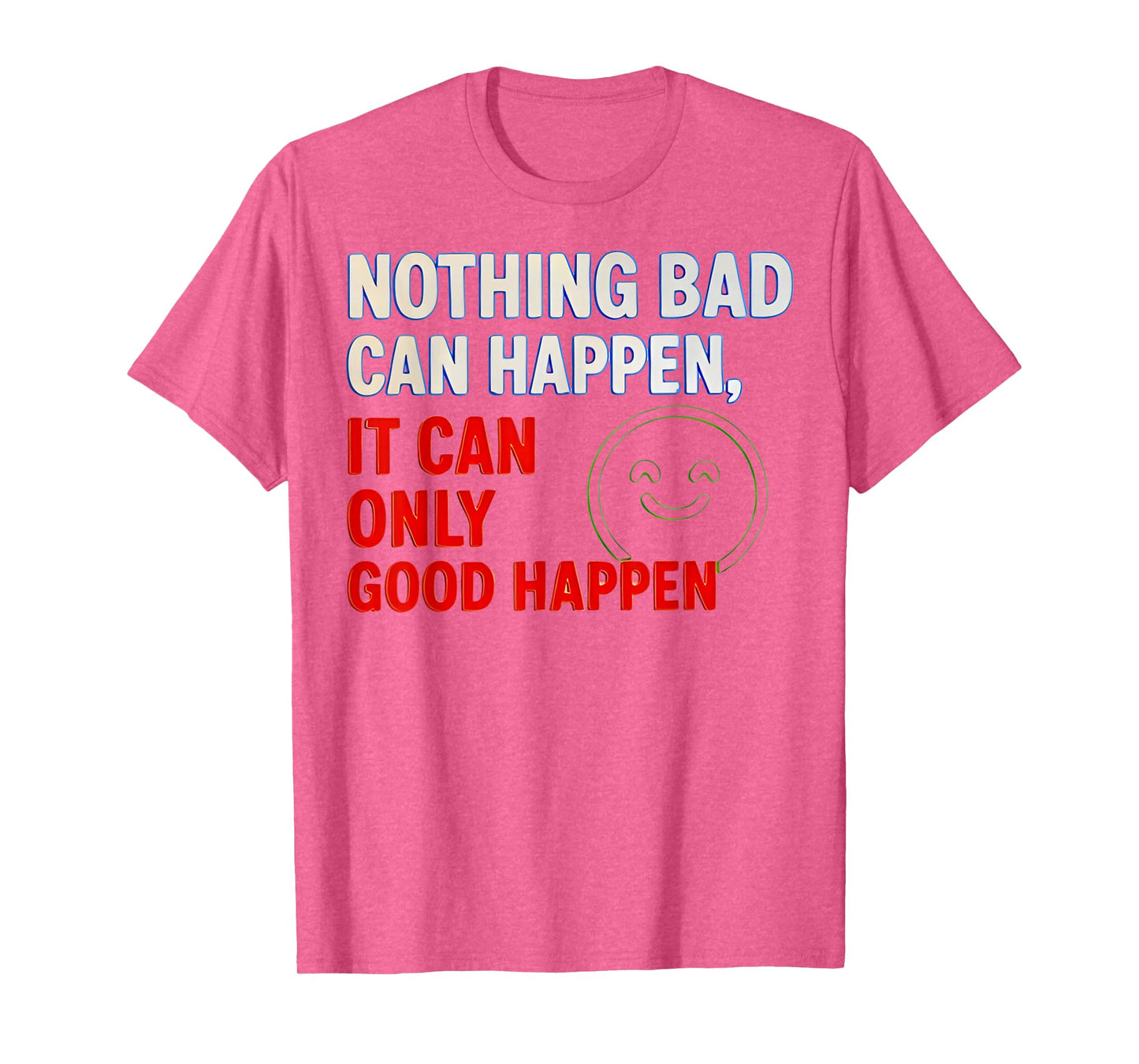 Nothing Bad Can Happen It Can Only Good Happen Quote T-Shirt