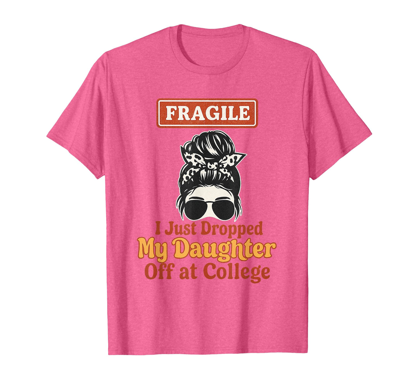 Fragile I Just Dropped My Daughter Off at College Messy Bun T-Shirt