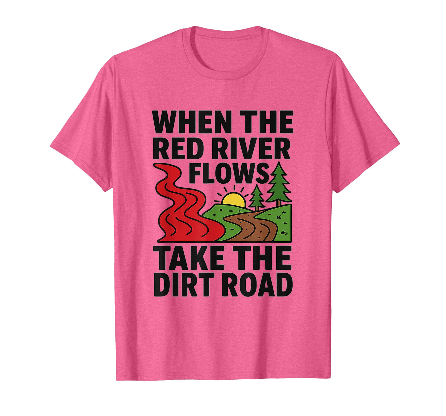 When The red River Flows, take The Dirt Road Funny Shirt T-Shirt