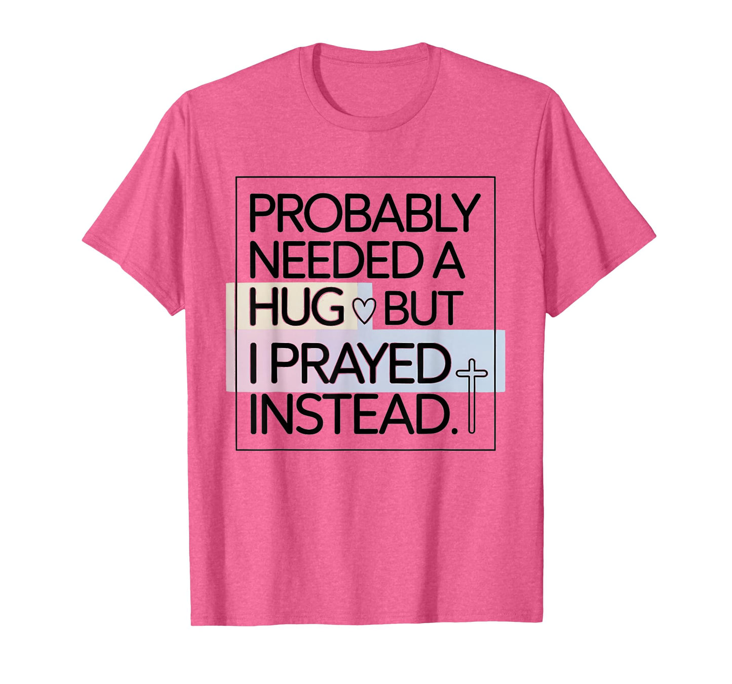 Probably Needed A Hug But Prayed Instead Funny Saying T-Shirt