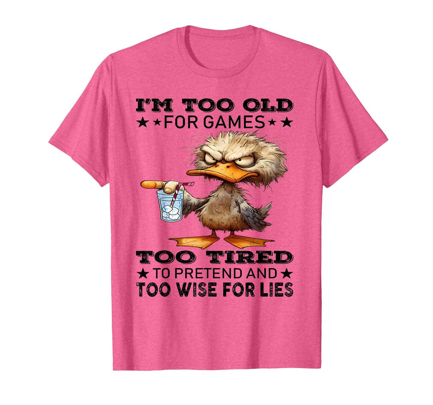 I'm too old for games too tired to pretend and too wise for T-Shirt