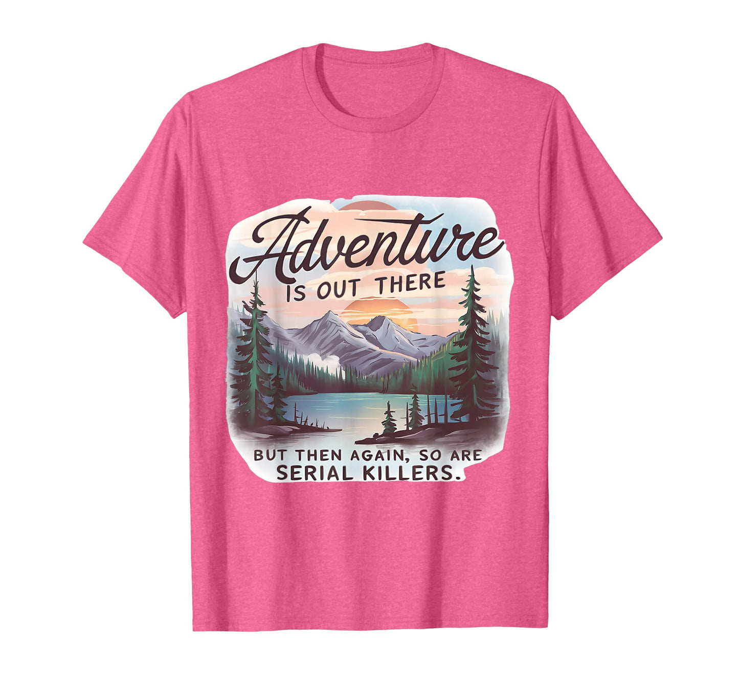 ADVENTURE IS OUT THERE BUT SO ARE SERIAL KILLERS Camping T-Shirt