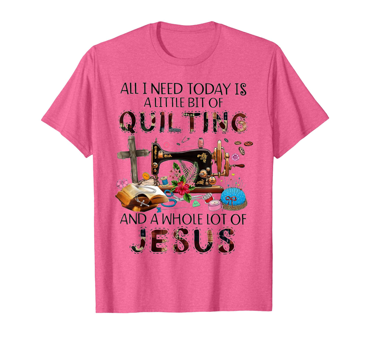 All I Need Today Is A Little Bit Of Quilting And Whole Jesus T-Shirt