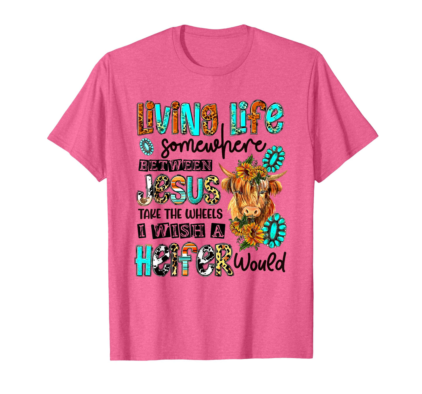 Living Life Between Jesus Take The Wheel And I Wish A Heifer T-Shirt