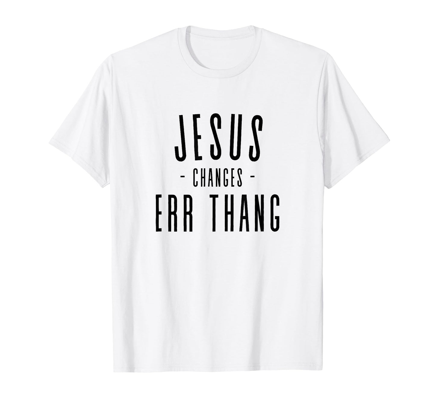 Jesus Changes Err Thang Everything Errthang T-Shirt