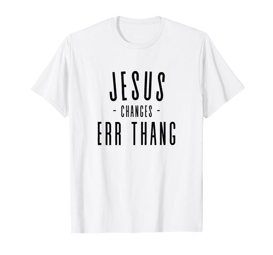 Jesus Changes Err Thang Everything Errthang T-Shirt