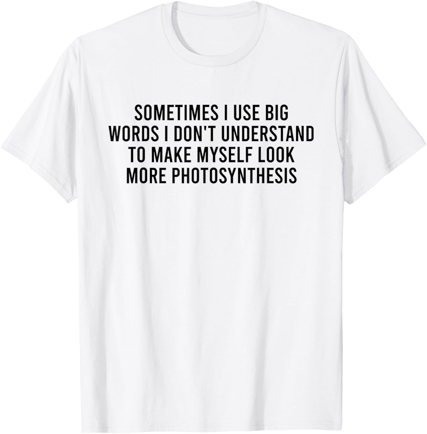 Sometimes I Use Big Words I Don't Understand To Make Myself T-Shirt - T-Shirt | White