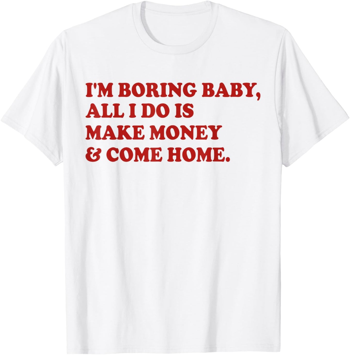 I'm Boring Baby All I Do Is Make Money And Come Home T-Shirt - T-Shirt | White