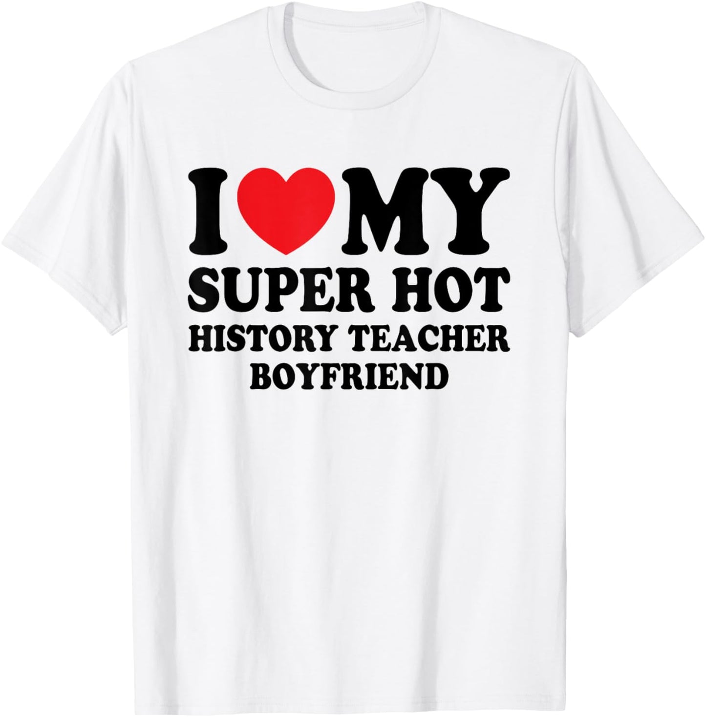 I Love My Super Hot History Teacher Boyfriend Funny T-Shirt - T-Shirt | White