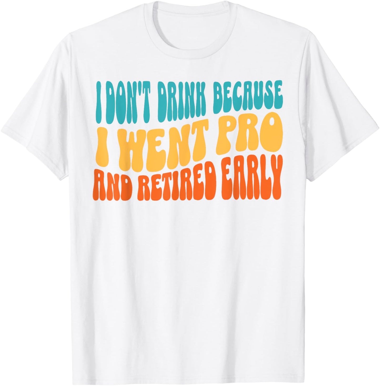I Don't Drink Because I Went Pro And Retired Early T-Shirt - T-Shirt | White