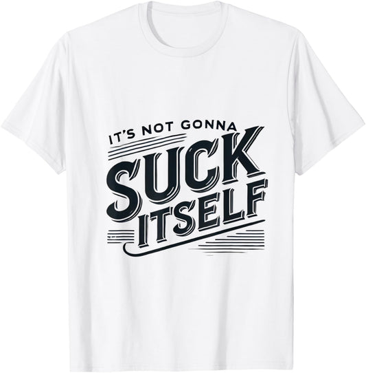 It's Not Gonna Suck Itself Swinger Lifestyle Naughty Humor T-Shirt - T-Shirt | White