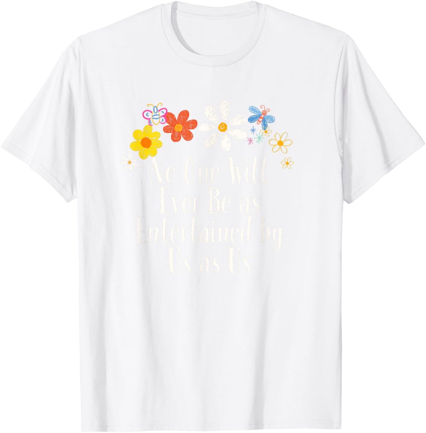 Floral Artwork Vintage, No One Will Ever Be as Entertained T-Shirt - T-Shirt | White