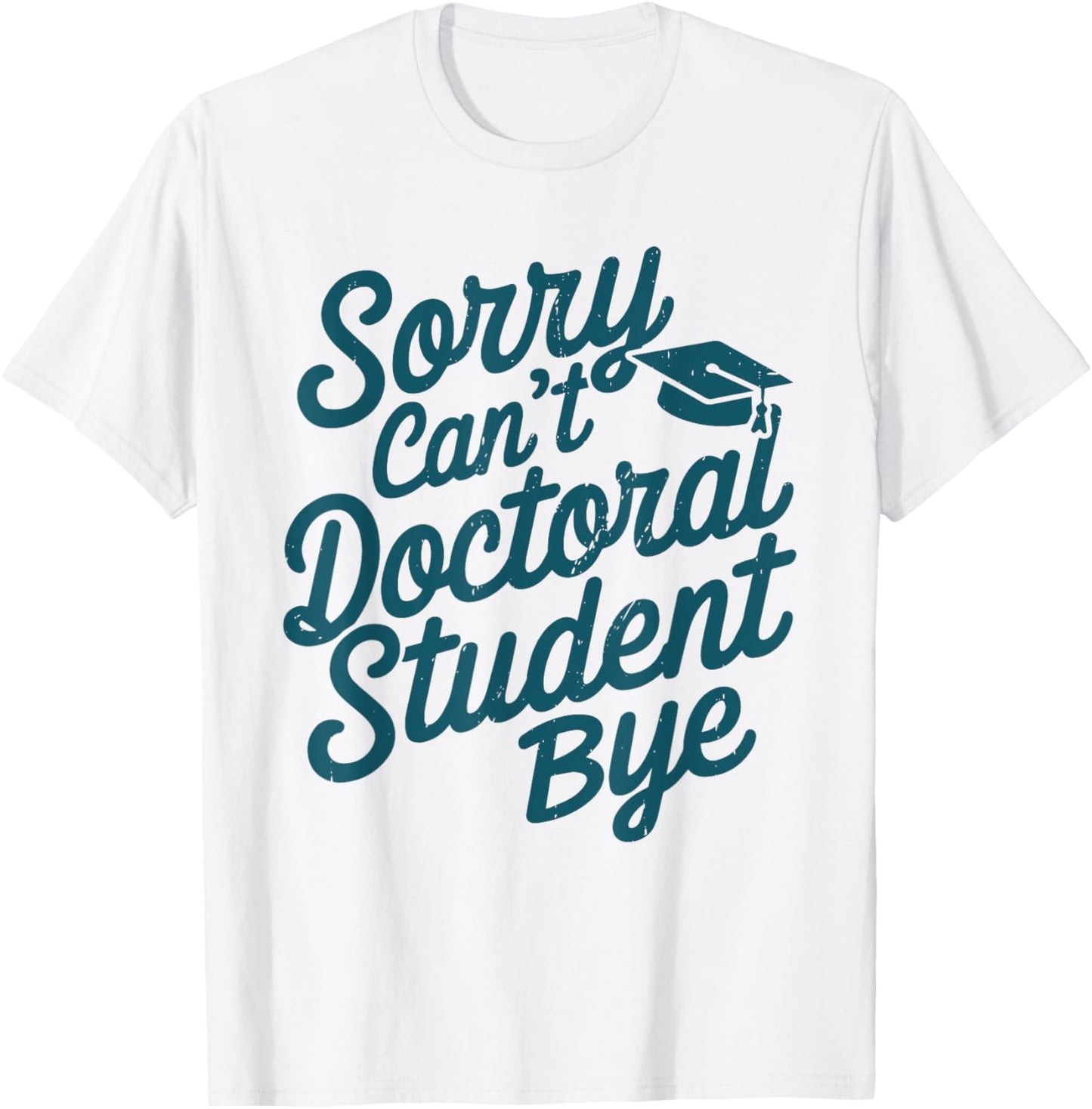 Sorry Can't Doctoral Student Bye PhD Graduation Student Grad T-Shirt - T-Shirt | White