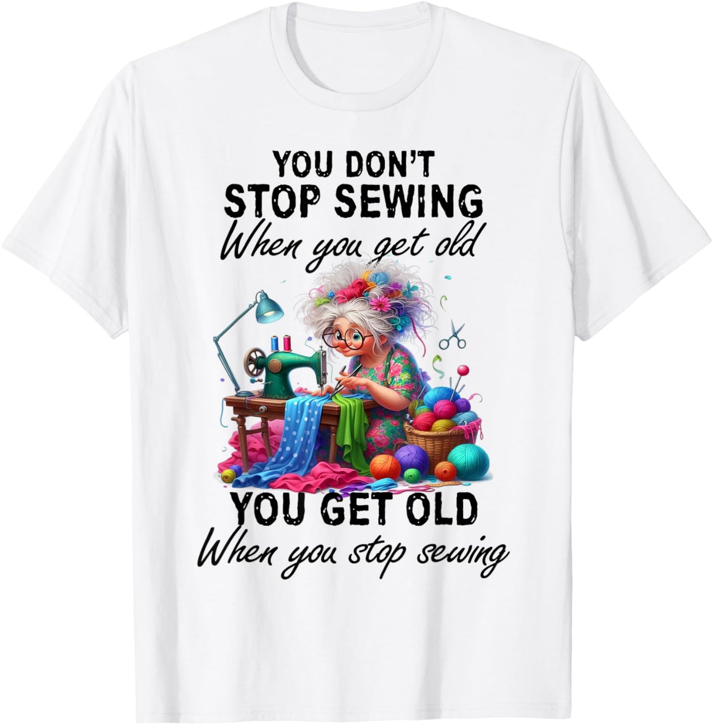 You Don't Stop Sewing When You Get Old You Get Old T-Shirt - T-Shirt | White