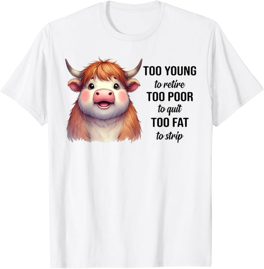 Cow Too Young To Retire Too Poor To Quit Too Fat To Strip T-Shirt - T-Shirt | White