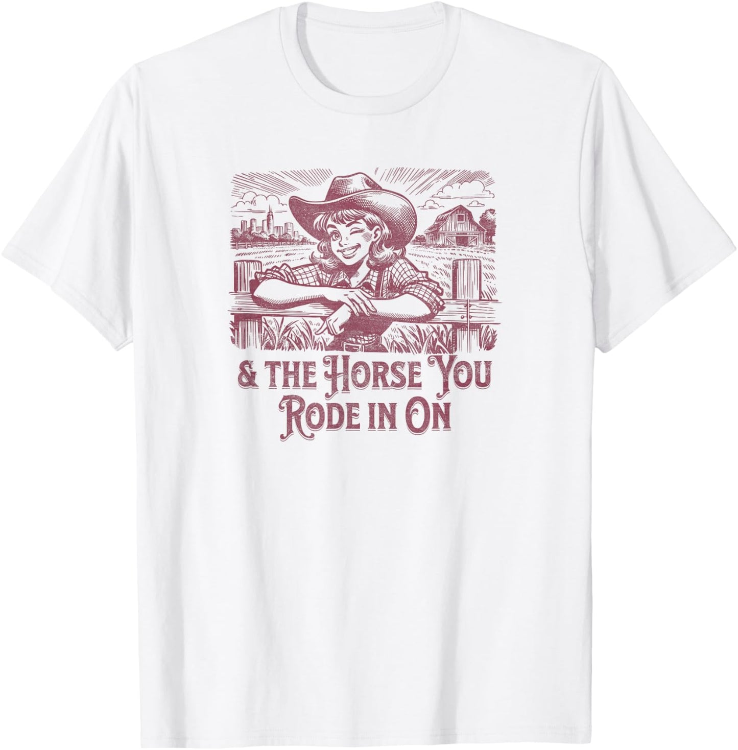 And the Horse You Rode In On. Sarcastic Cowgirl T-Shirt - T-Shirt | White