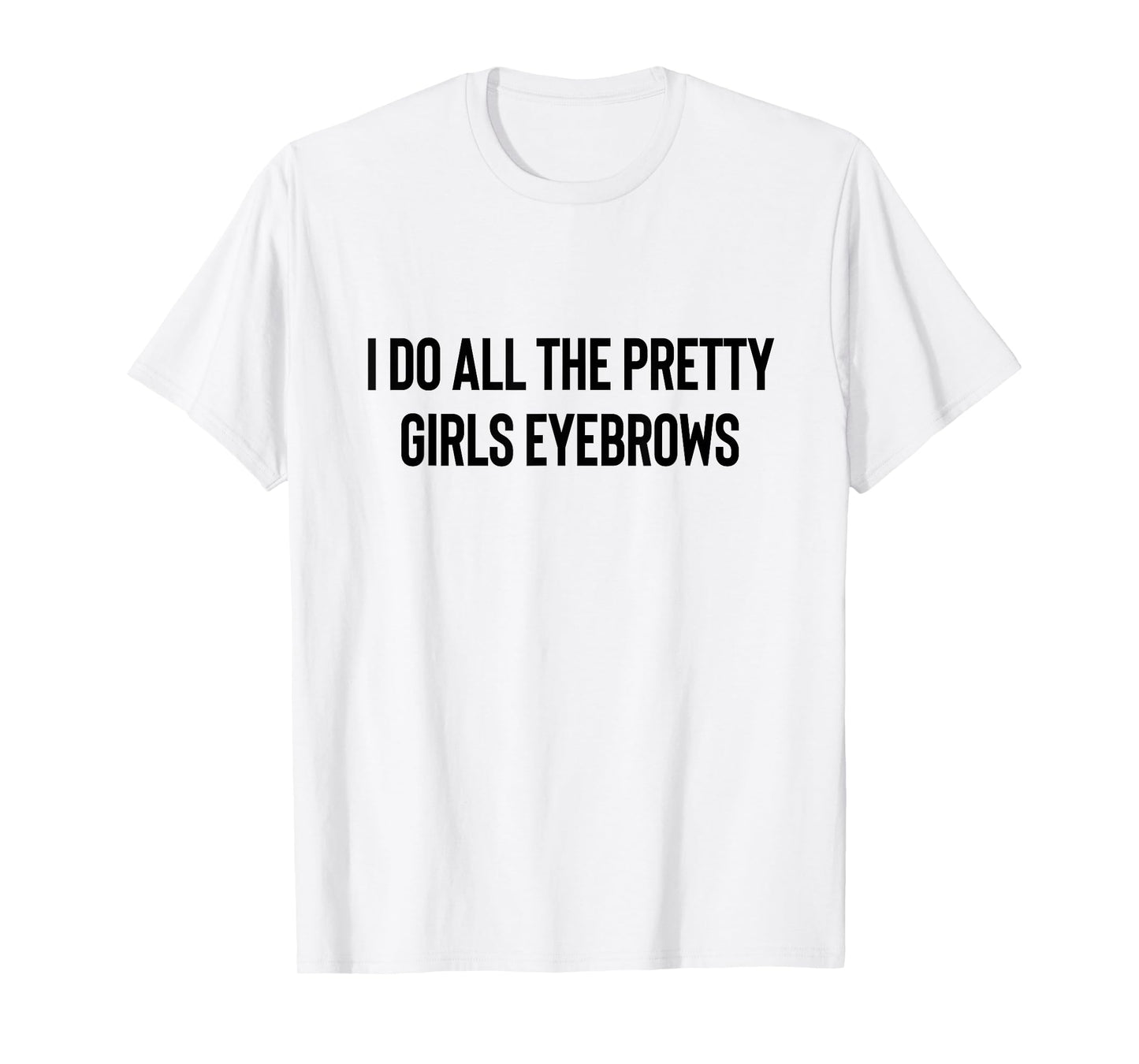 I Do All The Pretty Girls Eyebrows PMUA Brow Artist T-Shirt