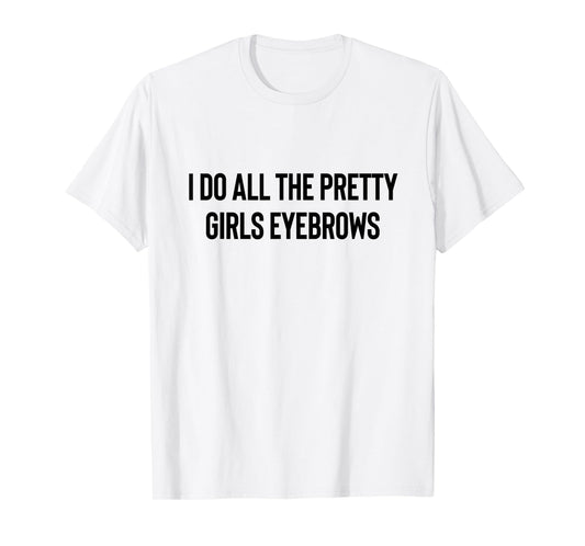 I Do All The Pretty Girls Eyebrows PMUA Brow Artist T-Shirt