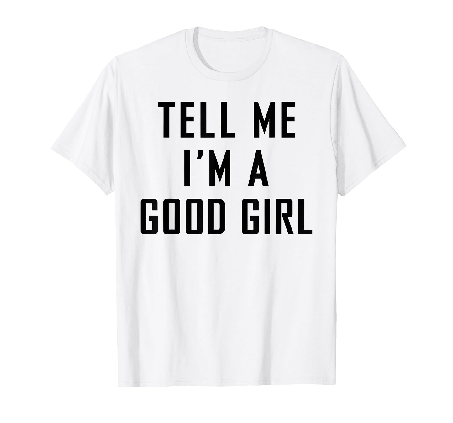 Tell Me I'm A Good Girl Funny Quotes T-Shirt