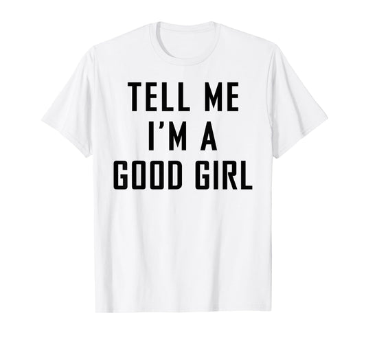 Tell Me I'm A Good Girl Funny Quotes T-Shirt