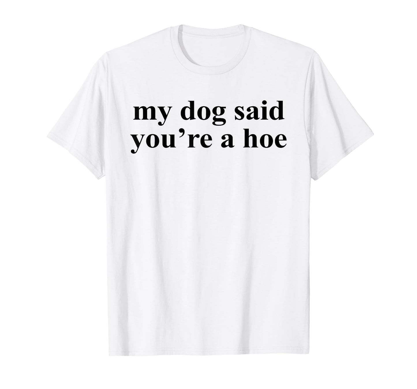 My Dog Said You're A Hoe Funny Pet Dog Lover Saying Quote Men Women T-Shirt