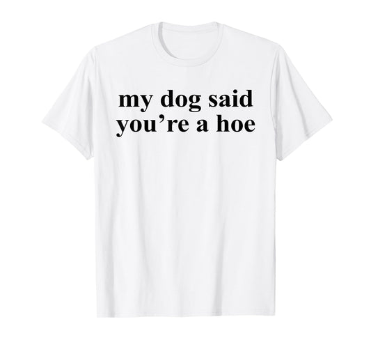 My Dog Said You're A Hoe Funny Pet Dog Lover Saying Quote Men Women T-Shirt