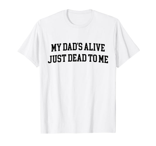 My Dad's Alive Just Dead To Me Funny Sarcasm Son Daughgter T-Shirt